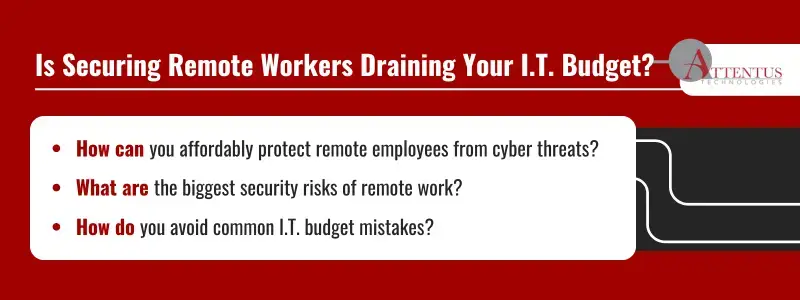 Key Takeaways:How can you affordably protect remote employees from cyber threats?What are the biggest security risks of remote work?How do you avoid common I.T. budget mistakes?