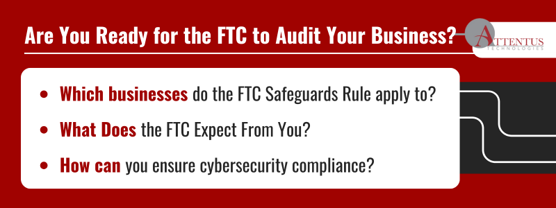 Key Takeaways:

Which businesses do the FTC Safeguards Rule apply to?
What Does the FTC Expect From You?
How can you ensure cybersecurity compliance?
