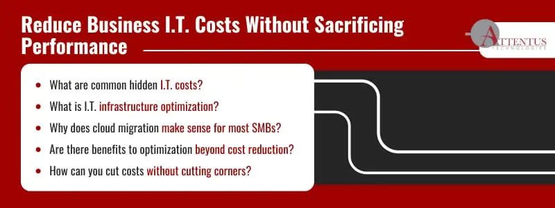 Are You Overpaying for I.T. That Underperforms? What are common hidden I.T. costs? What is I.T. infrastructure optimization? Why does cloud migration make sense for most SMBs? Are there benefits to optimization beyond cost reduction? How can you cut costs without cutting corners? 