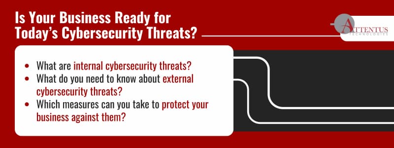 Is Your Business Ready for Today’s Cybersecurity Threats? What are internal cybersecurity threats? What do you need to know about external cybersecurity threats? Which measures can you take to protect your business against them 