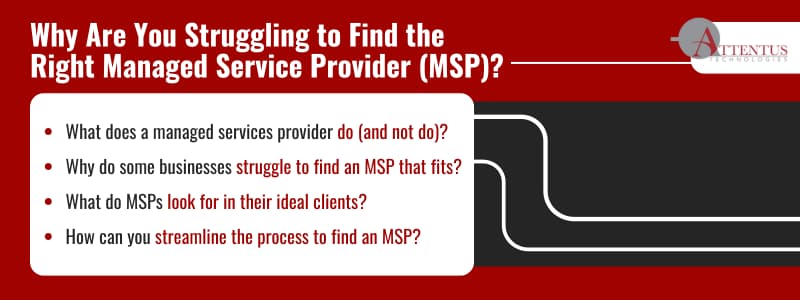 Why Are You Struggling to Find the Right Managed Service Provider (MSP)?

What does a managed services provider do (and not do)?
Why do some businesses struggle to find an MSP that fits?
What do MSPs look for in their ideal clients?
How can you streamline the process to find an MSP?

